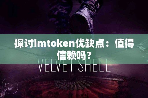 探讨imtoken优缺点：值得信赖吗？