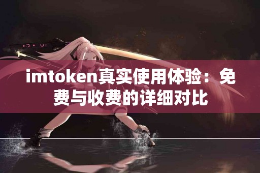 imtoken真实使用体验：免费与收费的详细对比