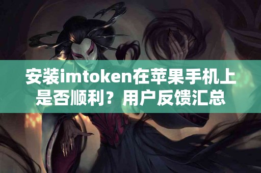 安装imtoken在苹果手机上是否顺利？用户反馈汇总