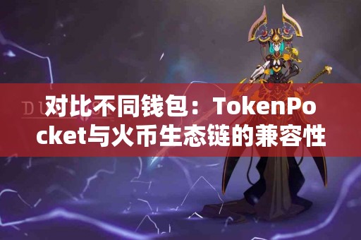 对比不同钱包：TokenPocket与火币生态链的兼容性