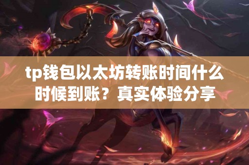 tp钱包以太坊转账时间什么时候到账？真实体验分享