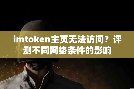imtoken主页无法访问？评测不同网络条件的影响