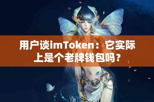 用户谈imToken：它实际上是个老牌钱包吗？