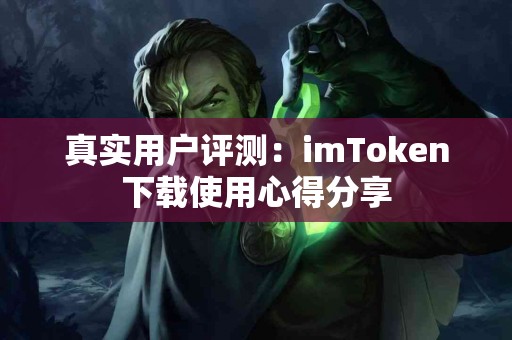 真实用户评测：imToken下载使用心得分享