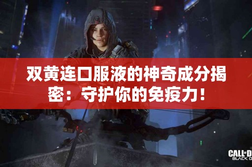 双黄连口服液的神奇成分揭密：守护你的免疫力！