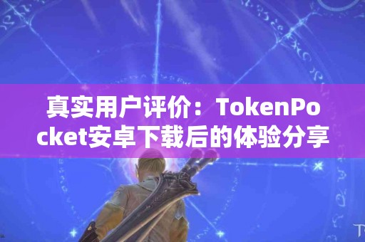 真实用户评价：TokenPocket安卓下载后的体验分享