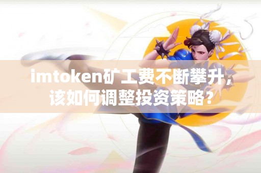 imtoken矿工费不断攀升，该如何调整投资策略？