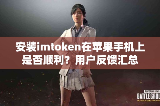 安装imtoken在苹果手机上是否顺利？用户反馈汇总
