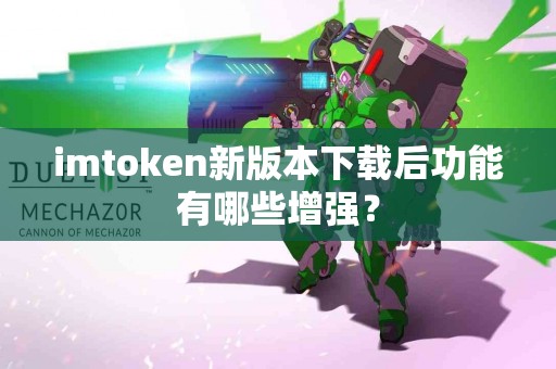 imtoken新版本下载后功能有哪些增强？