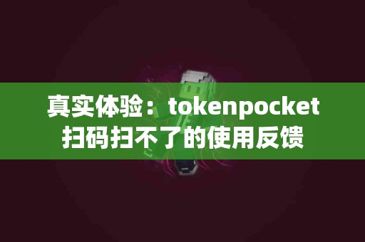 真实体验：tokenpocket扫码扫不了的使用反馈