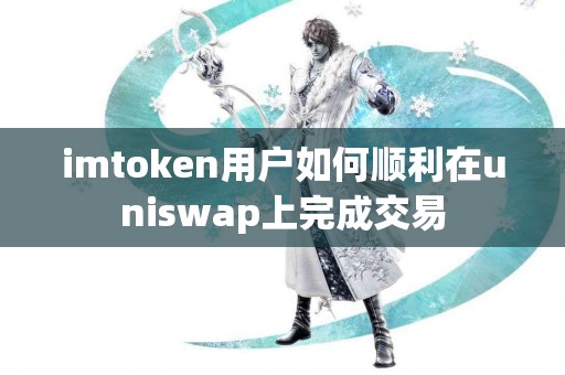 imtoken用户如何顺利在uniswap上完成交易
