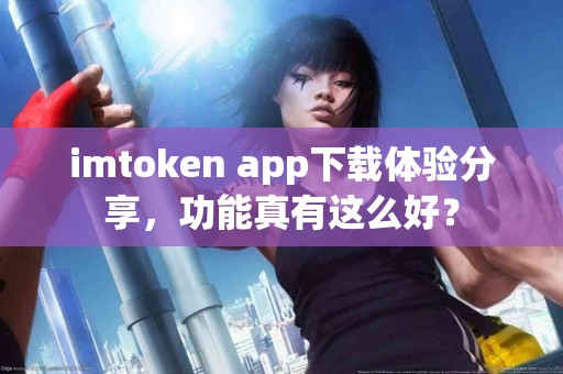 imtoken app下载体验分享，功能真有这么好？