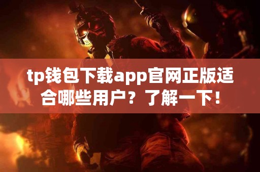 tp钱包下载app官网正版适合哪些用户？了解一下！