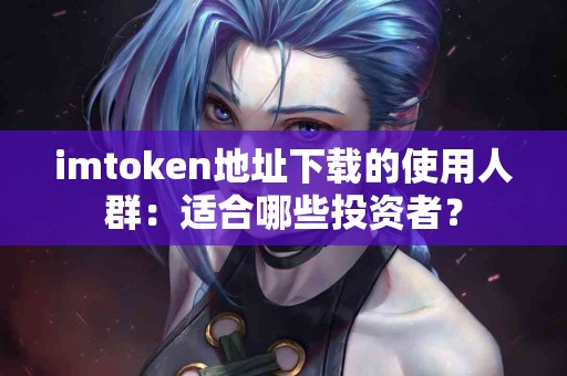 imtoken地址下载的使用人群：适合哪些投资者？