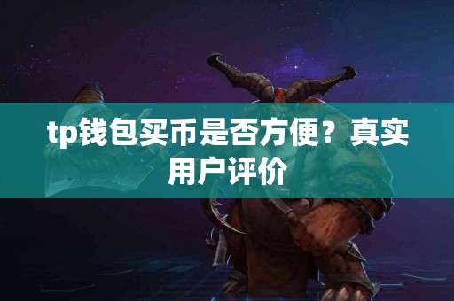 tp钱包买币是否方便？真实用户评价