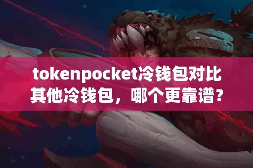 tokenpocket冷钱包对比其他冷钱包，哪个更靠谱？