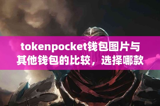 tokenpocket钱包图片与其他钱包的比较，选择哪款更合适？