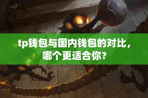 tp钱包与国内钱包的对比，哪个更适合你？