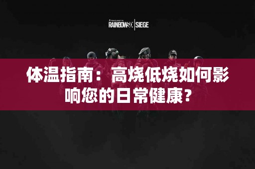 体温指南：高烧低烧如何影响您的日常健康？