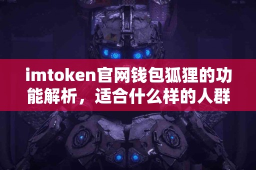 imtoken官网钱包狐狸的功能解析，适合什么样的人群