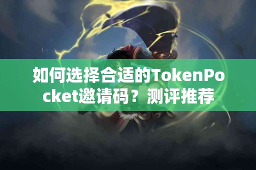 如何选择合适的TokenPocket邀请码？测评推荐