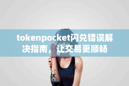 tokenpocket闪兑错误解决指南，让交易更顺畅