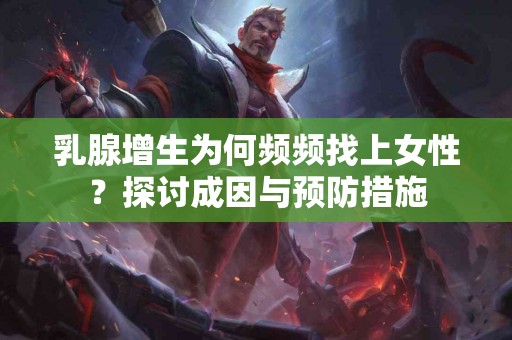 乳腺增生为何频频找上女性？探讨成因与预防措施