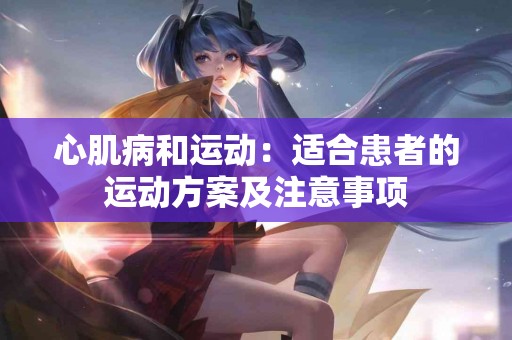 心肌病和运动：适合患者的运动方案及注意事项