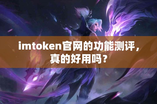 imtoken官网的功能测评，真的好用吗？