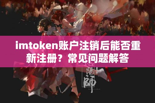 imtoken账户注销后能否重新注册？常见问题解答