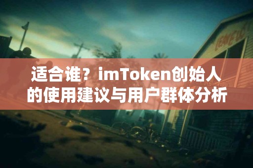 适合谁？imToken创始人的使用建议与用户群体分析