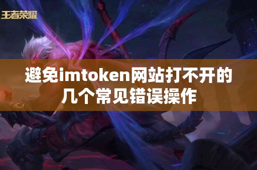 避免imtoken网站打不开的几个常见错误操作