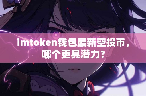 imtoken钱包最新空投币，哪个更具潜力？