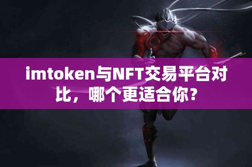 imtoken与NFT交易平台对比，哪个更适合你？