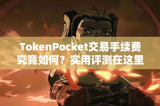 TokenPocket交易手续费究竟如何？实用评测在这里
