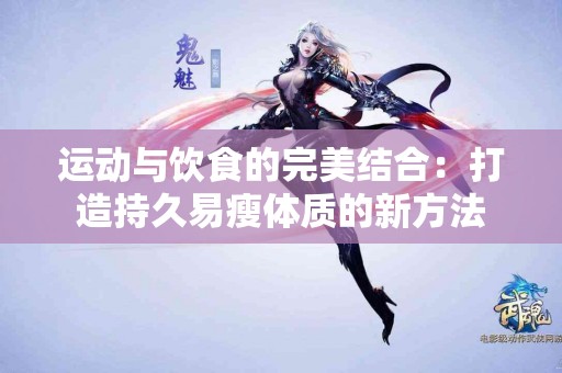 运动与饮食的完美结合：打造持久易瘦体质的新方法