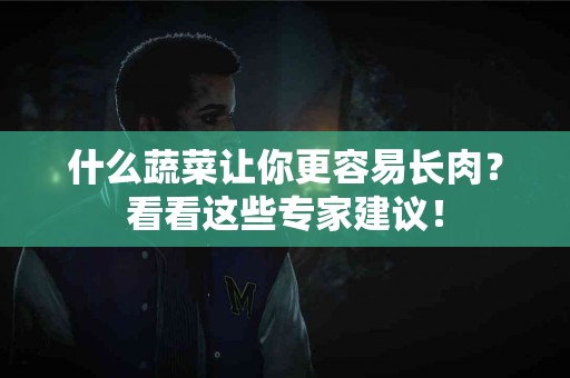 什么蔬菜让你更容易长肉？看看这些专家建议！