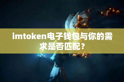 imtoken电子钱包与你的需求是否匹配？