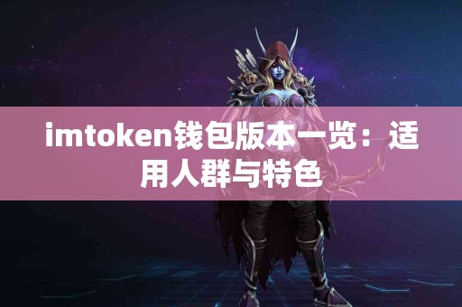 imtoken钱包版本一览：适用人群与特色