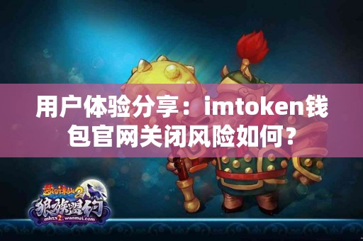 用户体验分享：imtoken钱包官网关闭风险如何？