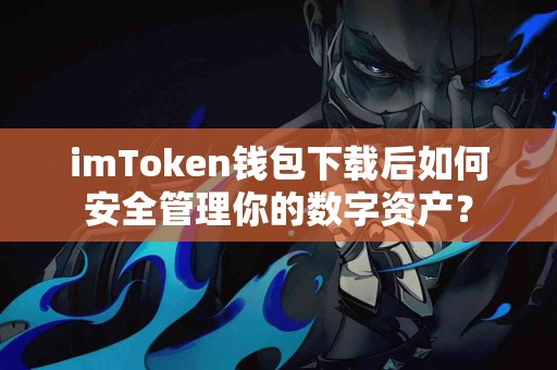 imToken钱包下载后如何安全管理你的数字资产？