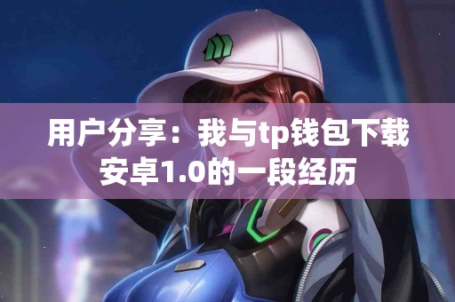用户分享：我与tp钱包下载安卓1.0的一段经历
