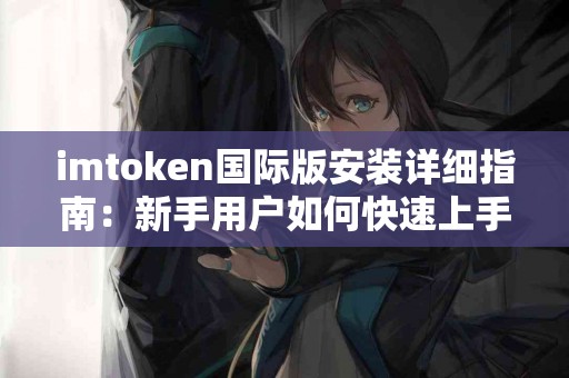 imtoken国际版安装详细指南：新手用户如何快速上手？