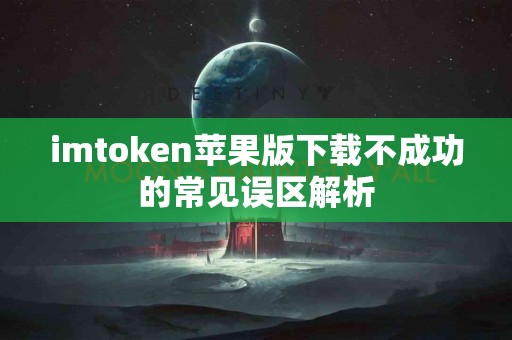 imtoken苹果版下载不成功的常见误区解析