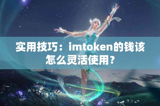 实用技巧：imtoken的钱该怎么灵活使用？