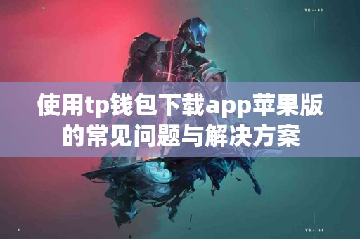 使用tp钱包下载app苹果版的常见问题与解决方案