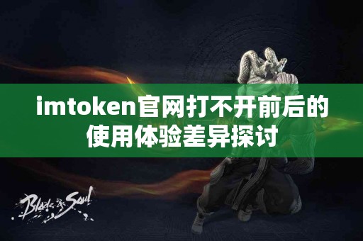 imtoken官网打不开前后的使用体验差异探讨