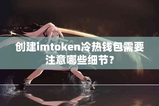 创建imtoken冷热钱包需要注意哪些细节？