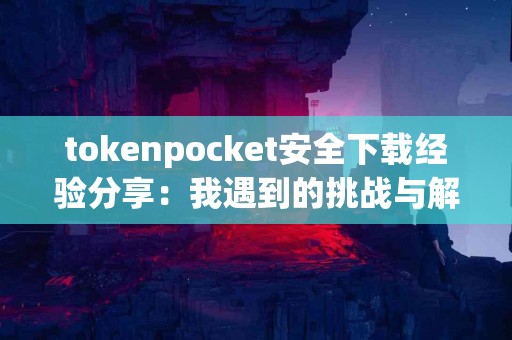 tokenpocket安全下载经验分享：我遇到的挑战与解决
