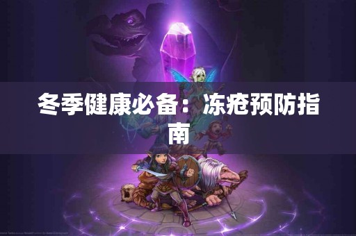 冬季健康必备：冻疮预防指南